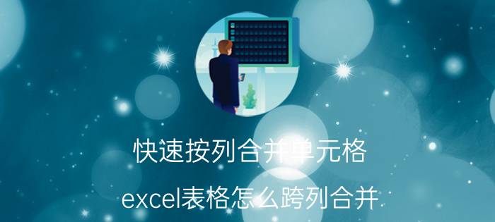 快速按列合并单元格 excel表格怎么跨列合并？